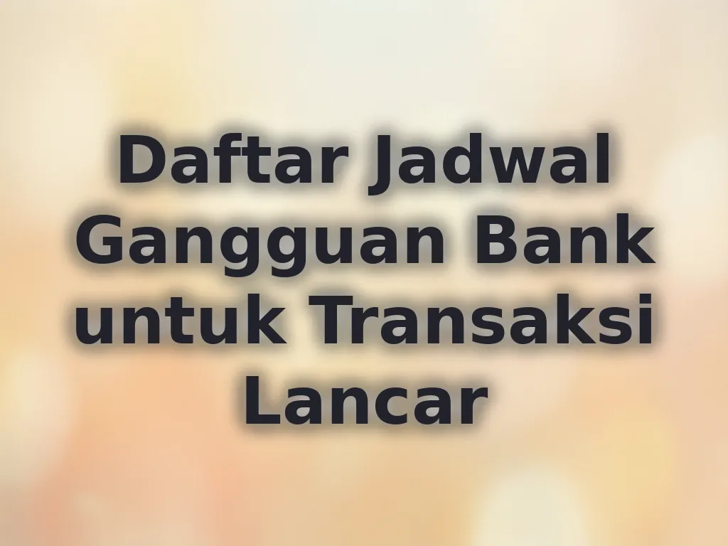 Daftar Jadwal Gangguan Bank untuk Transaksi Lancar