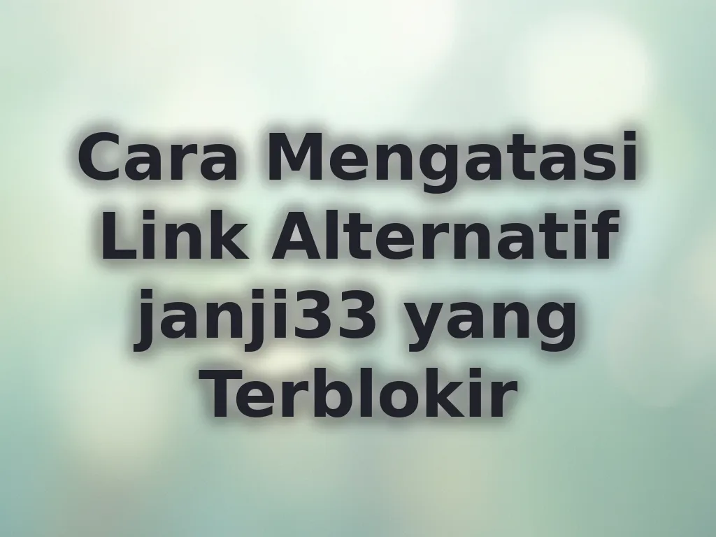 Cara Mengatasi Link Alternatif janji33 yang Terblokir